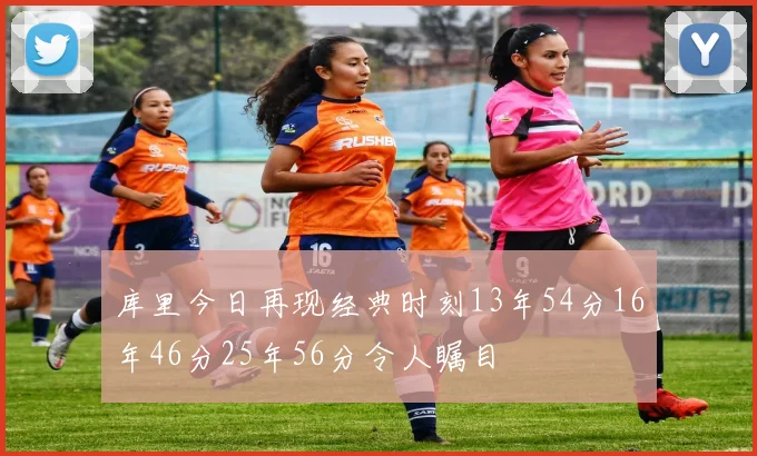 库里今日再现经典时刻13年54分16年46分25年56分令人瞩目