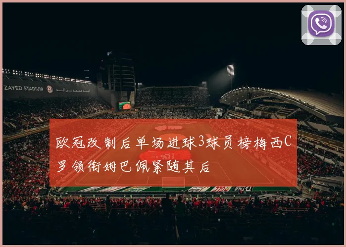 欧冠改制后单场进球3球员榜梅西C罗领衔姆巴佩紧随其后