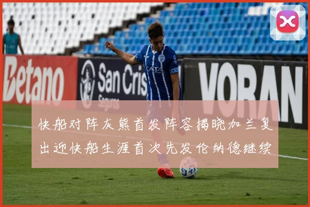 快船对阵灰熊首发阵容揭晓加兰复出迎快船生涯首次先发伦纳德继续出战