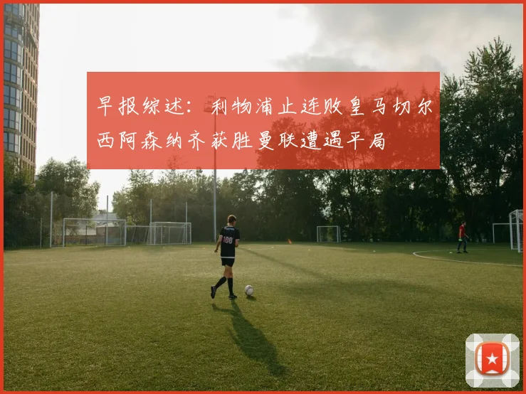 早报综述：利物浦止连败皇马切尔西阿森纳齐获胜曼联遭遇平局