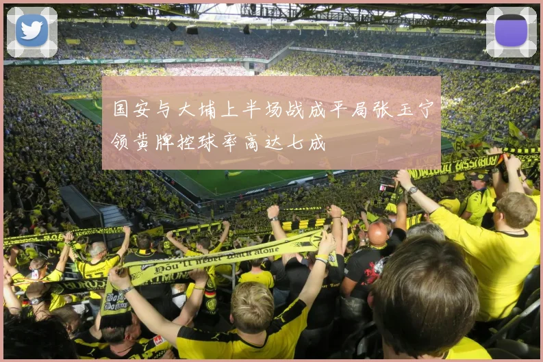 国安与大埔上半场战成平局张玉宁领黄牌控球率高达七成