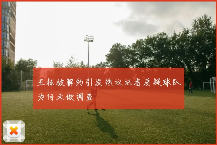 王栋被解约引发热议记者质疑球队为何未做调查