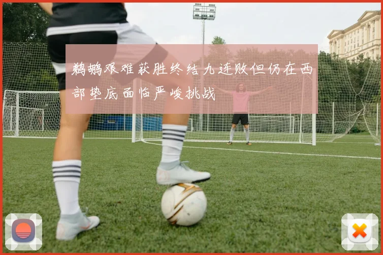 鹈鹕艰难获胜终结九连败但仍在西部垫底面临严峻挑战