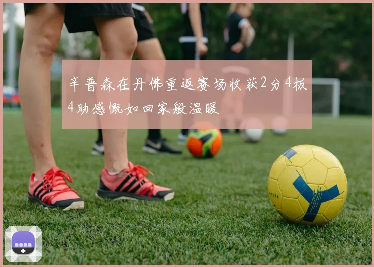 辛普森在丹佛重返赛场收获2分4板4助感慨如回家般温暖