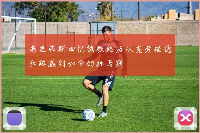 老里弗斯回忆执教经历从克劳福德和路威到如今的托马斯