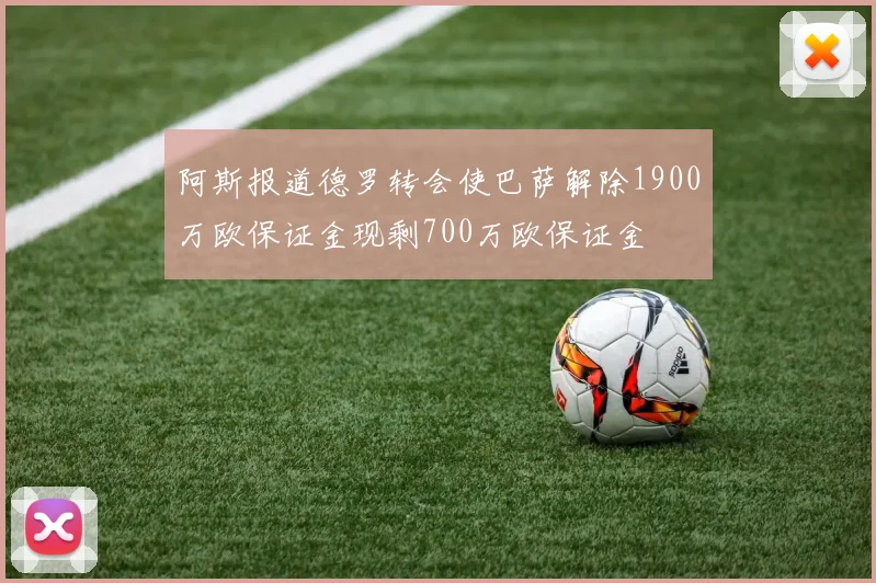 阿斯报道德罗转会使巴萨解除1900万欧保证金现剩700万欧保证金