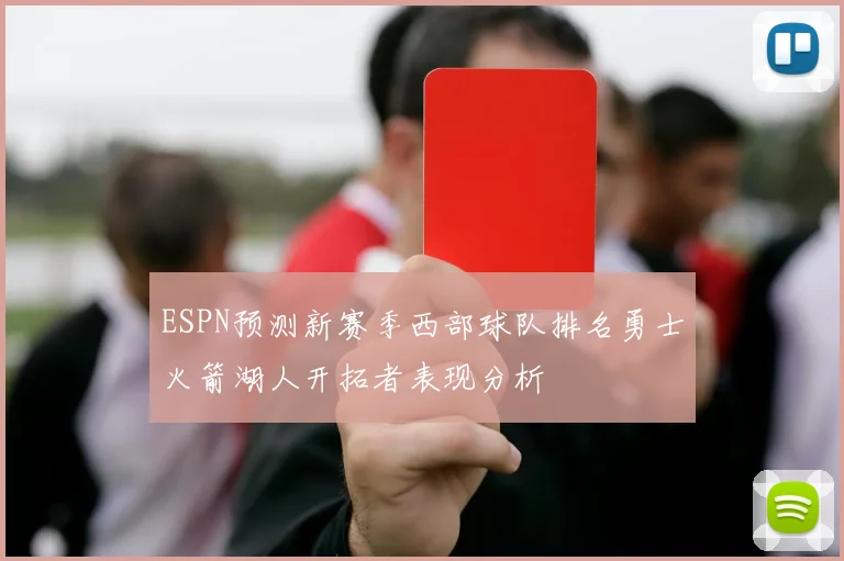 ESPN预测新赛季西部球队排名勇士火箭湖人开拓者表现分析